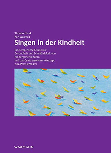 Singen in der Kindheit: Eine empirische Studie zur Gesundheit und Schulfähigkeit von Kindergartenkindern und das Canto elementar-Konzept zum Praxistransfer